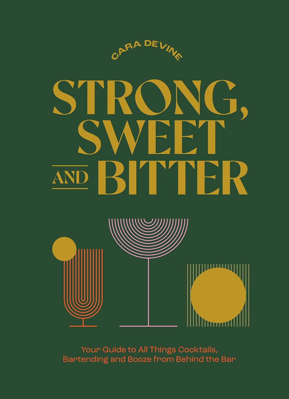 Strong, Sweet and Bitter: Your Guide to All Things Cocktails, Bartending and Booze from Behind the Bar Leisure, Home & Garden