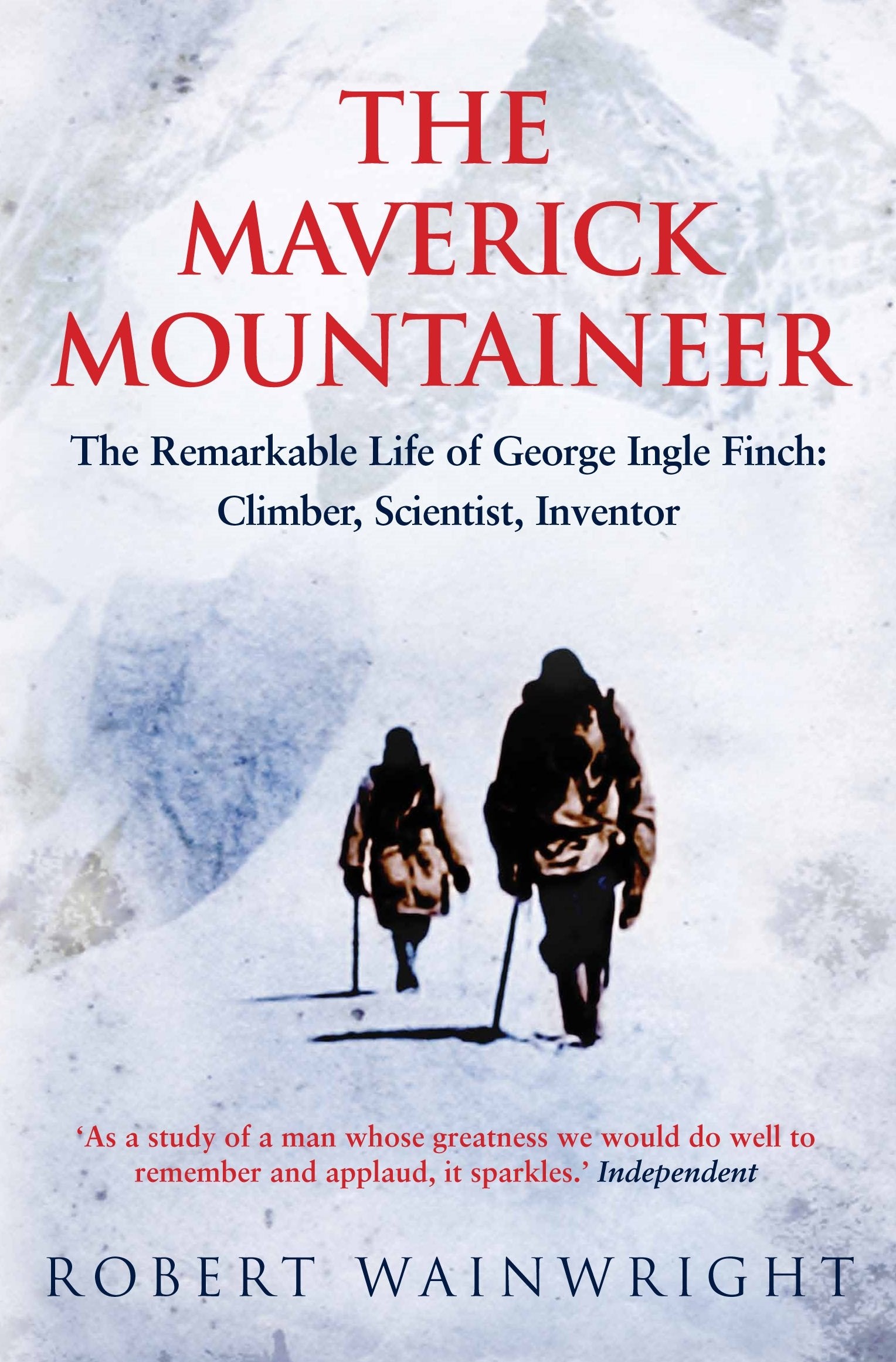 The Maverick Mountaineer: The Remarkable Life of George Ingle Finch: Climber, Scientist, Inventor Sports