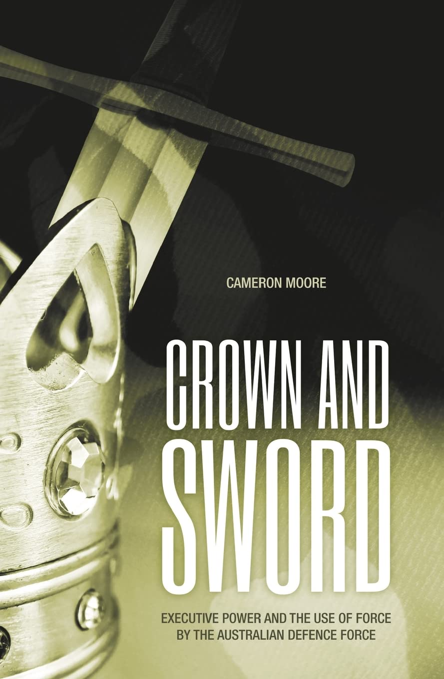 Crown and Sword: Executive power and the use of force by the Australian Defence Force Law