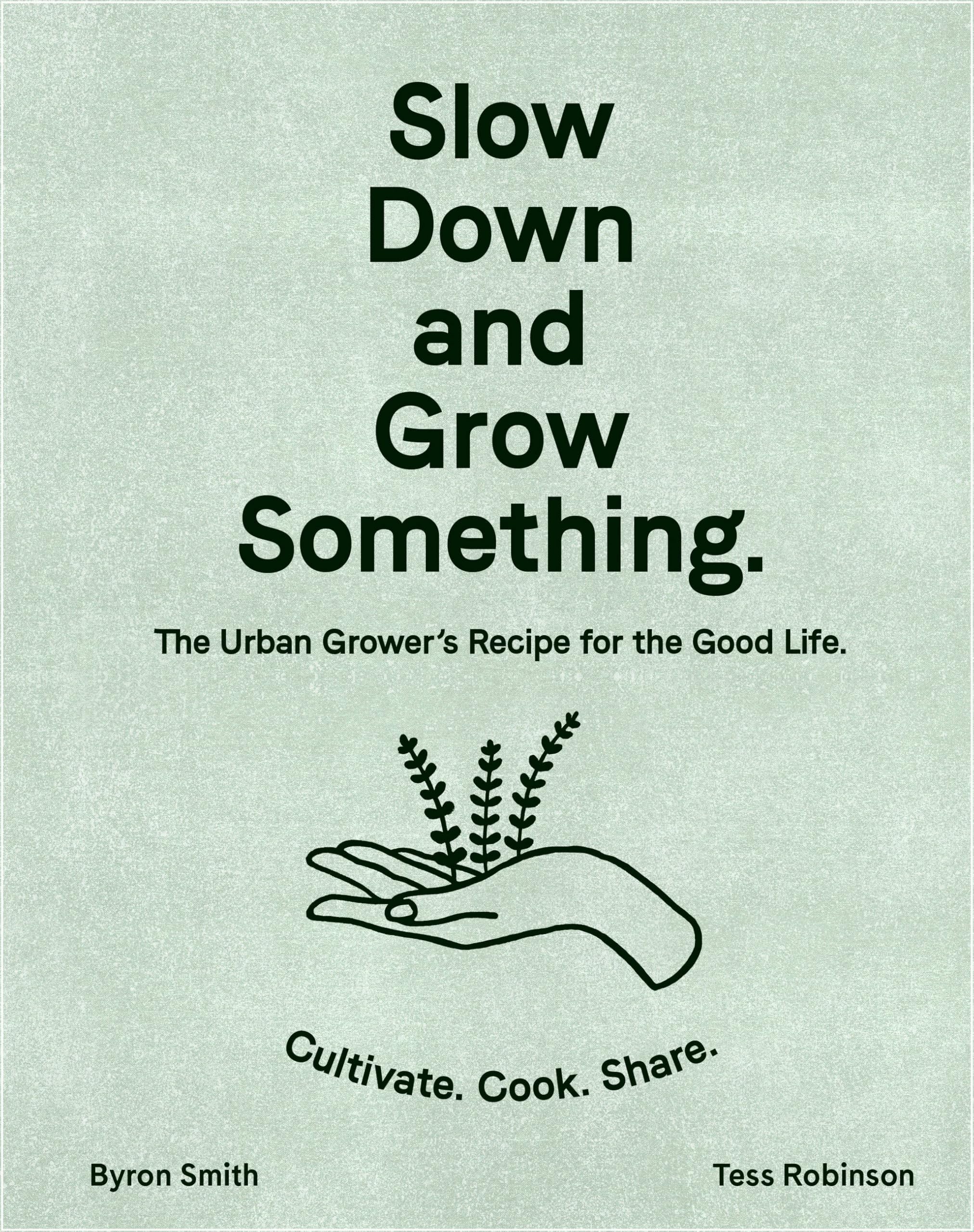 Slow Down and Grow Something: The Urban Grower's Recipe for the Good Life Garden & Plants