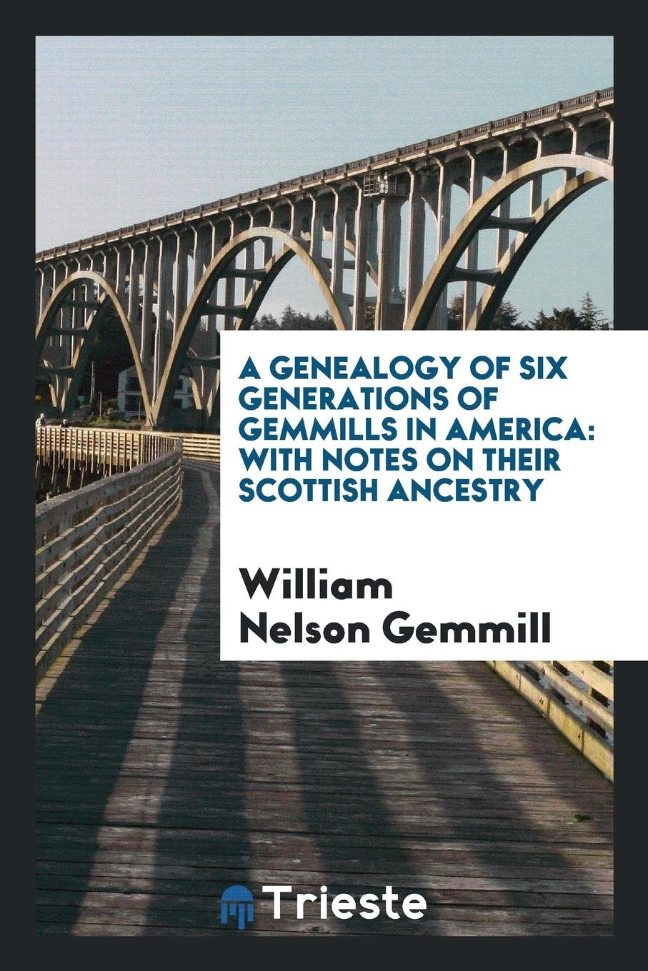A Genealogy of Six Generations of Gemmills in America: With Notes on Their ... book