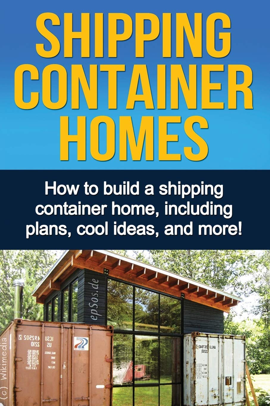 Shipping Container Homes: How to build a shipping container home, including plans, cool ideas, and more! book