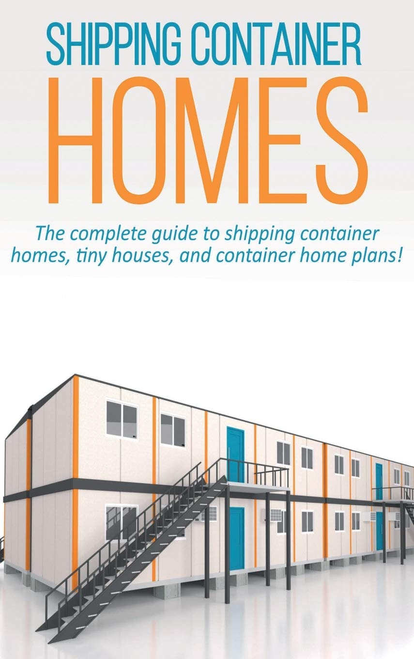Shipping Container Homes: The complete guide to shipping container homes, tiny houses, and container home plans! Business & Technology