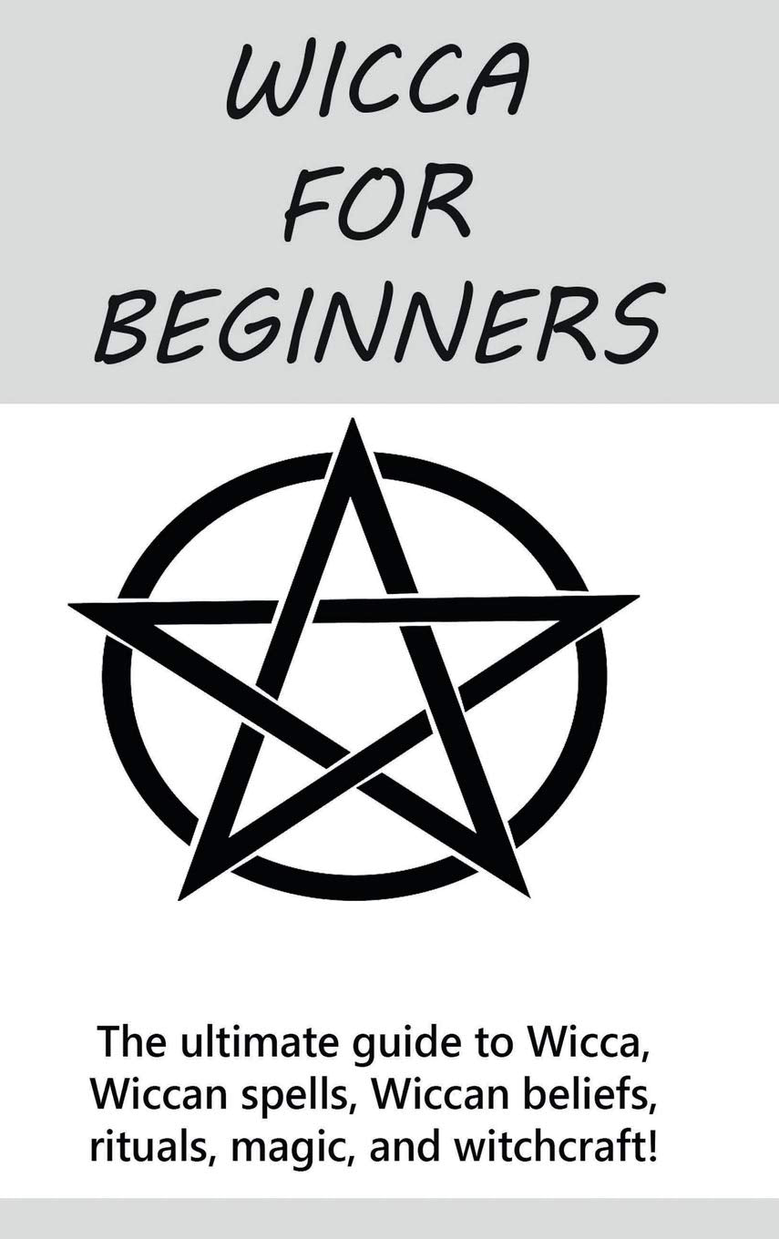 Wicca for Beginners: The ultimate guide to Wicca, Wiccan spells, Wiccan beliefs, rituals, magic, and witchcraft! book