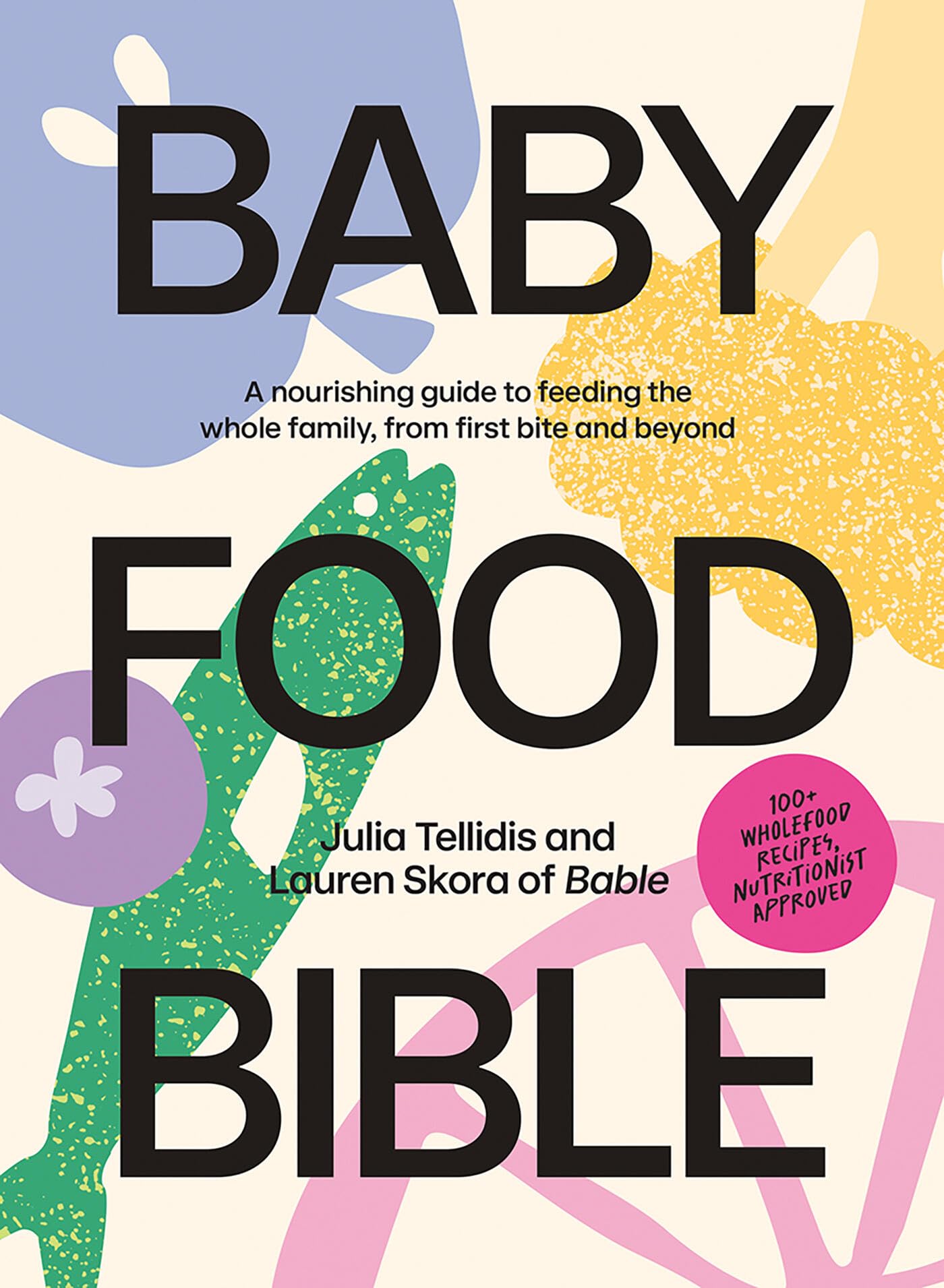 Baby Food Bible: A Nourishing Guide to Feeding Your Family, from First Bite and Beyond Leisure, Home & Garden