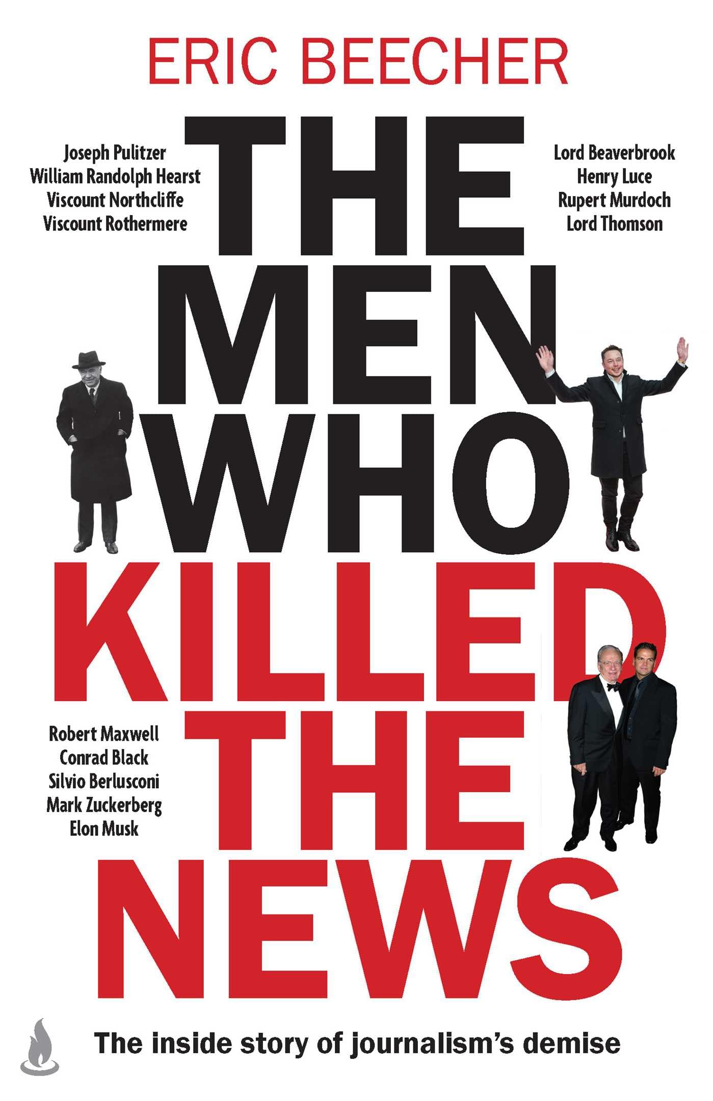 The Men Who Killed the News: The inside story of how media moguls abused their power, manipulated the truth and distorted democracy book