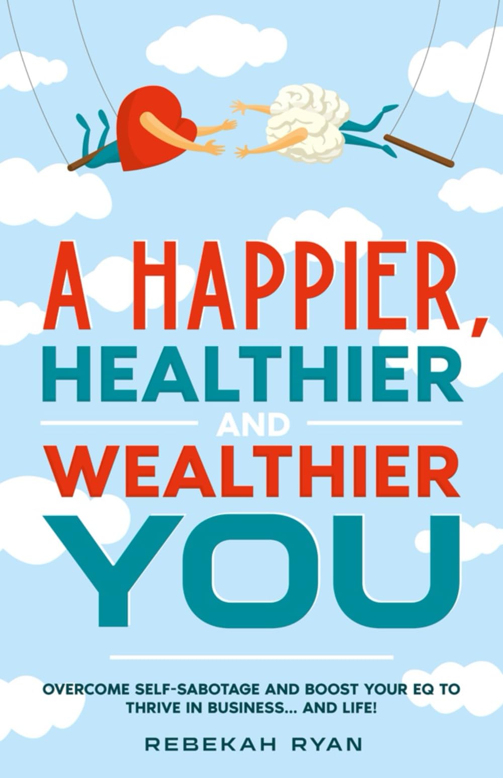 A Happier, Healthier And Wealthier You: Overcome Self-Sabotage and Boost your EQ to Thrive In Business... and Life! book