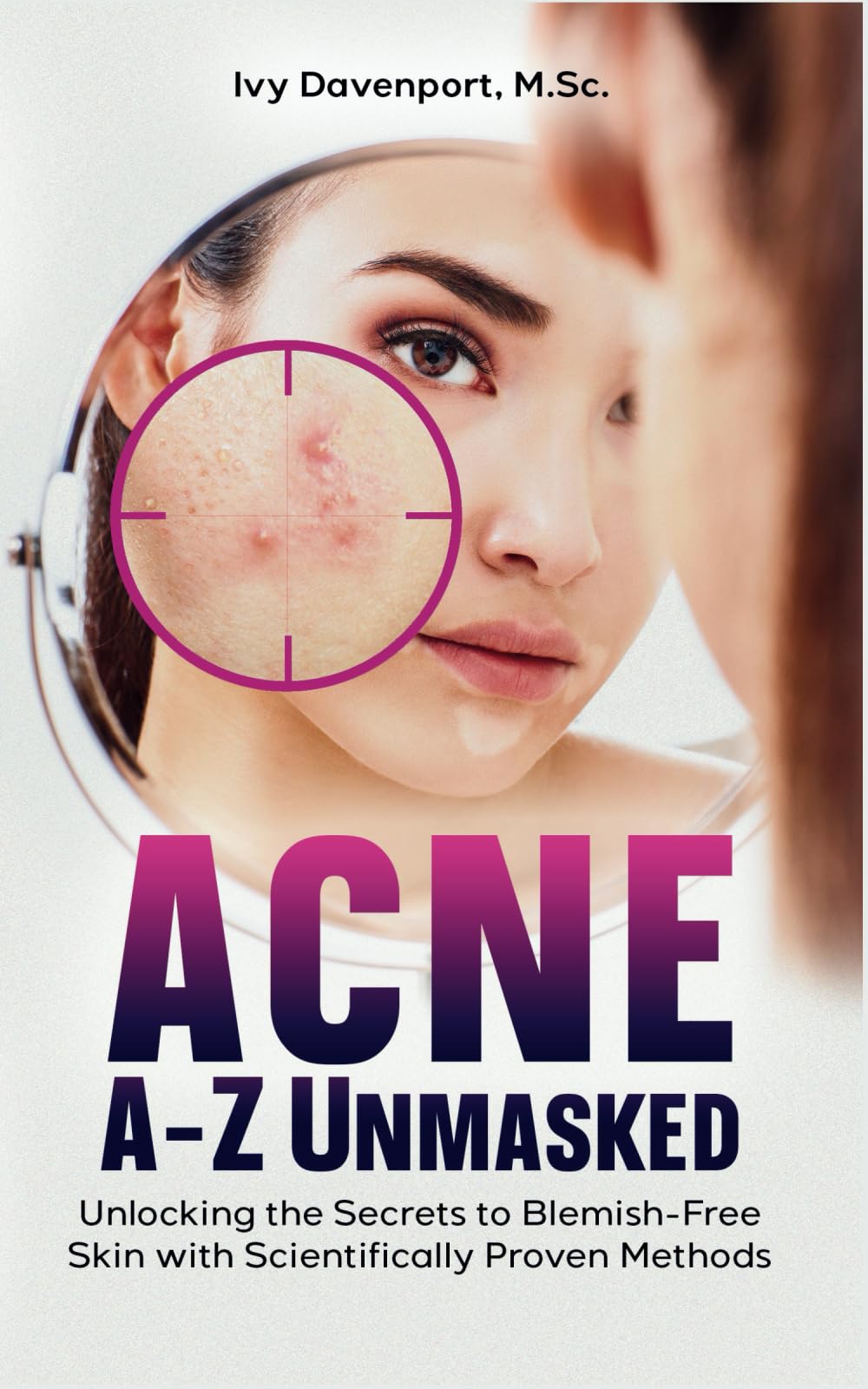 ACNE A-Z UNMASKED: Unlocking the Secrets to Blemish-Free Skin with Scientifically Proven Methods Medicine