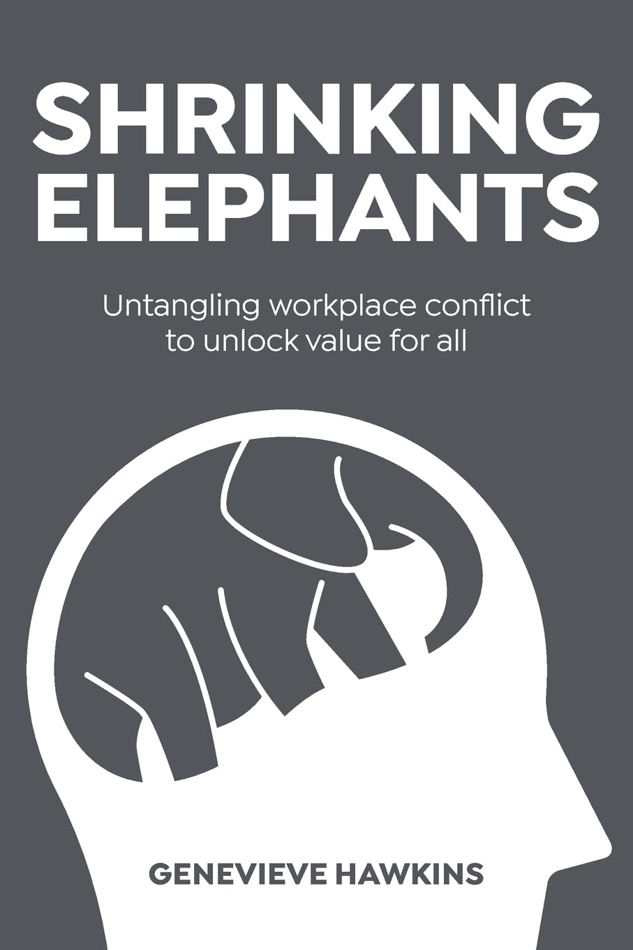 Shrinking Elephants: Untangling workplace conflict to unlock value for all book