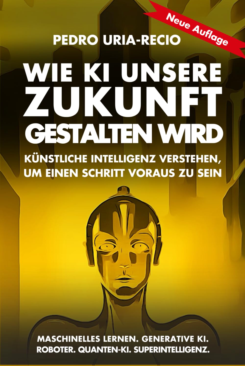 Wie KI unsere Zukunft gestalten wird: Künstliche Intelligenz verstehen, um einen Schritt voraus zu sein. Maschinelles Lernen. Generative KI. Roboter. Quanten-KI. Superintelligenz. Computer Science