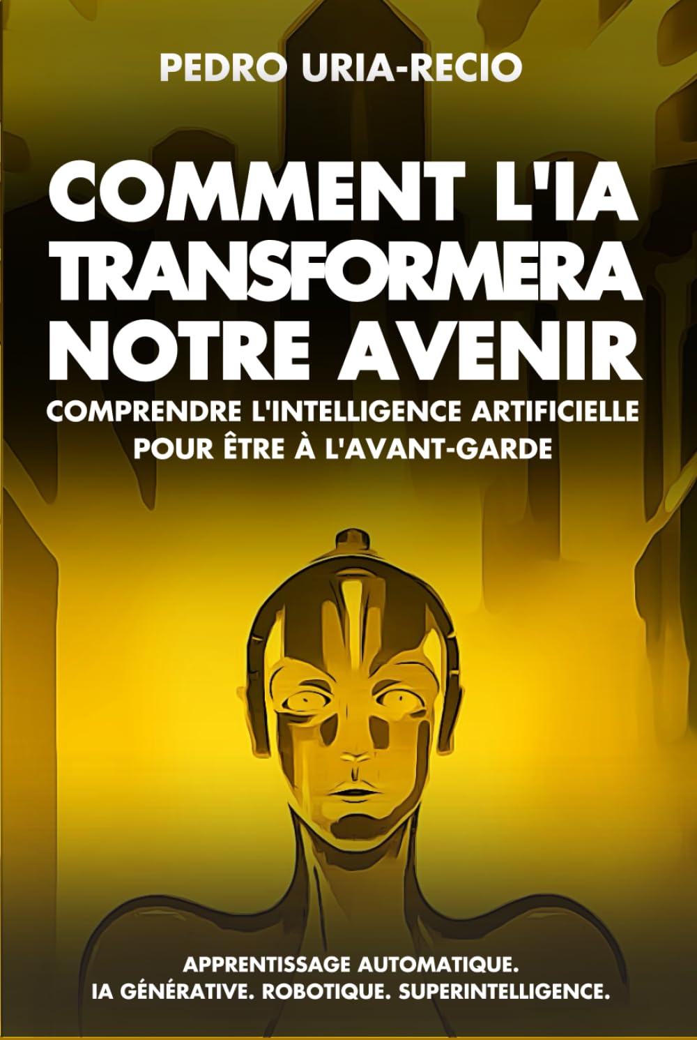 Comment l'IA Transformera Notre Avenir: Comprendre l'Intelligence Artificielle pour être à l'avant-garde. Apprentissage automatique. IA Générative. Robots. Superintelligence. Computer Science