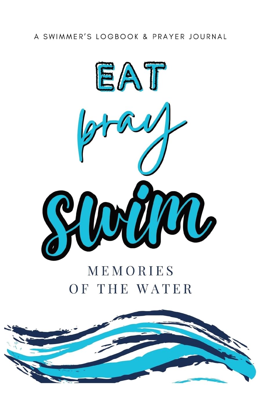 Eat, Pray, Swim: A Swimmer's Logbook & Prayer Journal book