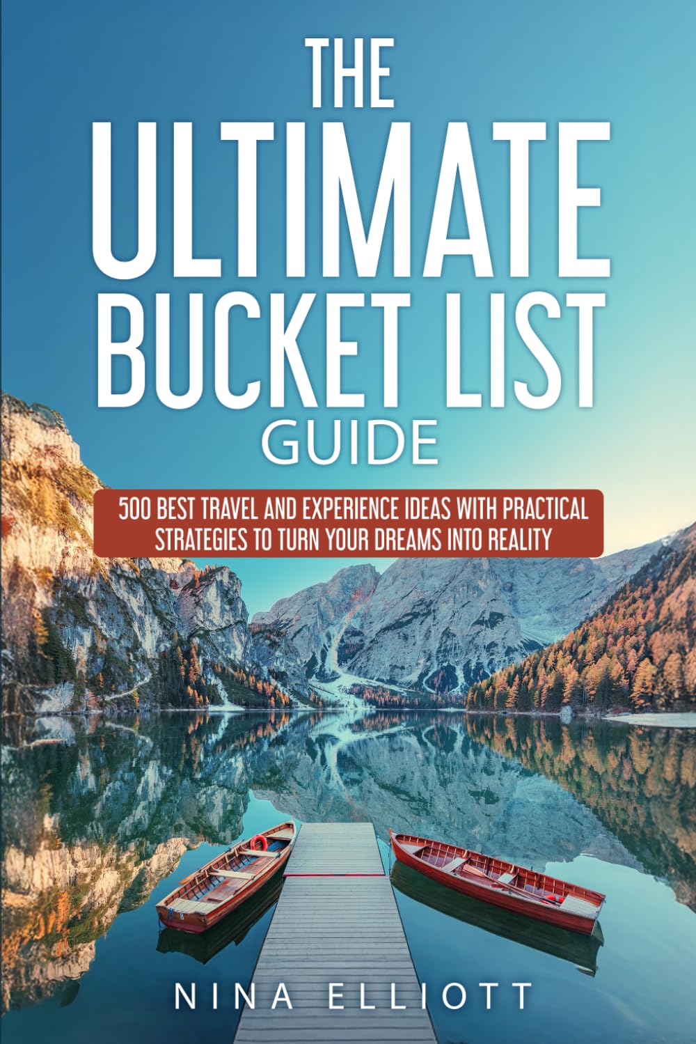 The Ultimate Bucket List Guide: 500 Best Travel and Experience Ideas with Practical Strategies to Turn Your Dreams into Reality Travel Guides