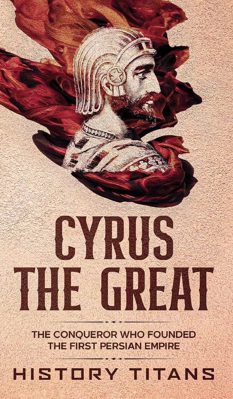 Cyrus the Great: The Conqueror Who Founded the First Persian Empire book