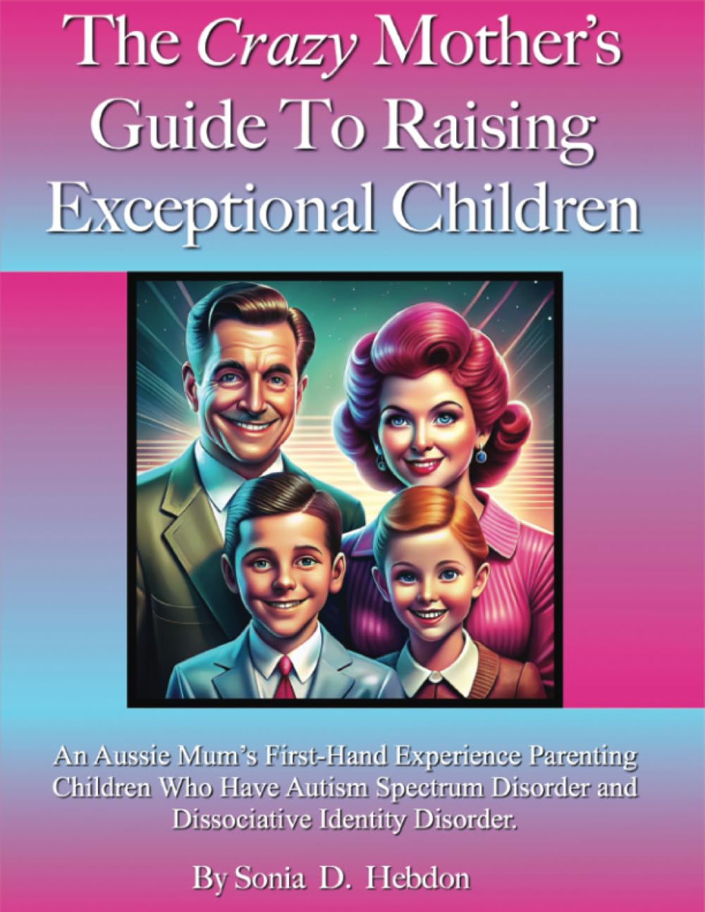The Crazy Mother's Guide To Raising Exceptional Children: An Aussie Mum's First Hand Experience Parenting Children Who Have Autism Spectrum Disorder and Dissociative Identity Disorder. book