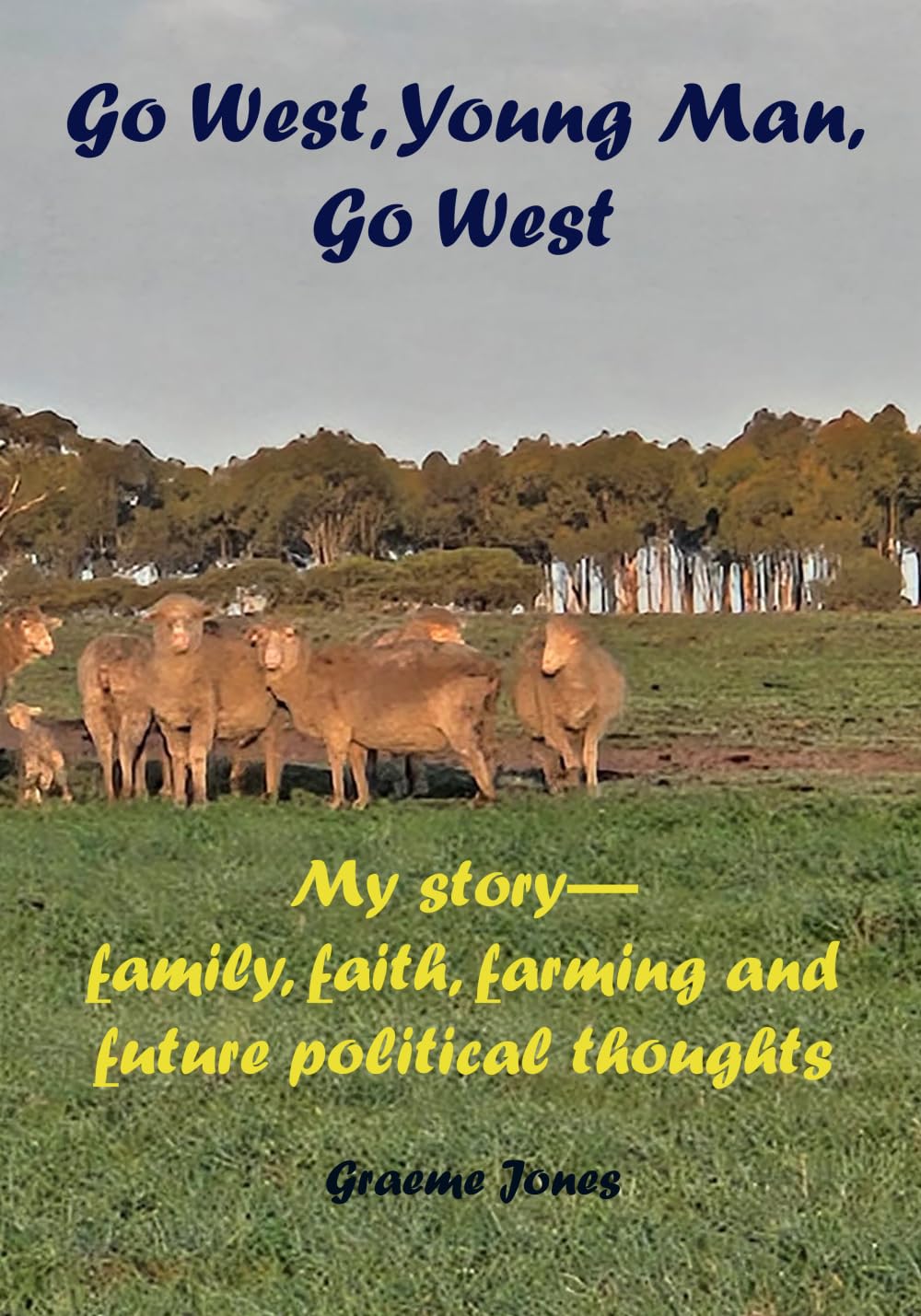 Go West, Young Man, Go West: My story—family, faith, farming and future political thoughts book