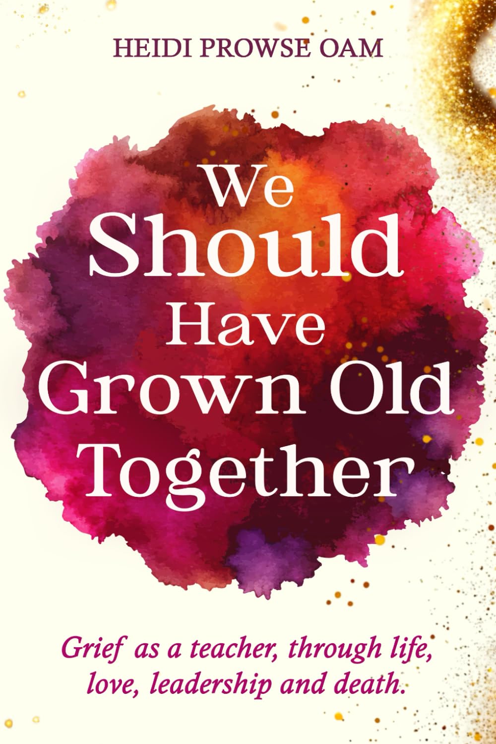 We Should Have Grown Old Together: Grief as a teacher, through life, love, leadership and death. book