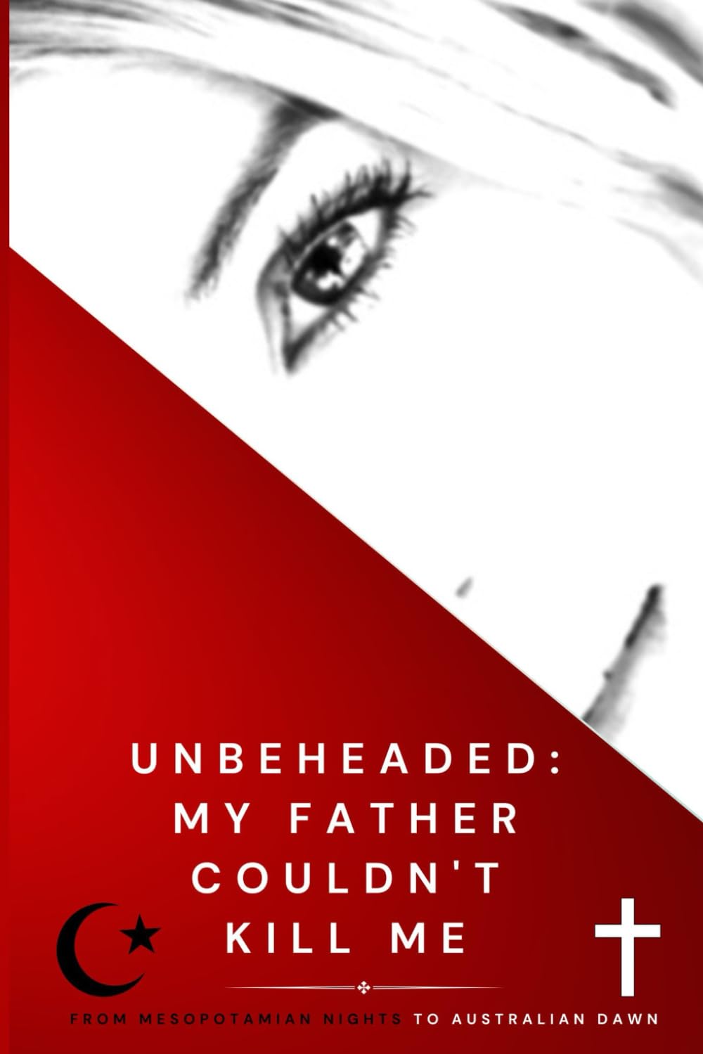 Unbeheaded: My Father Couldn't Kill Me: From Mesopotamian Nights to Australian Dawn book