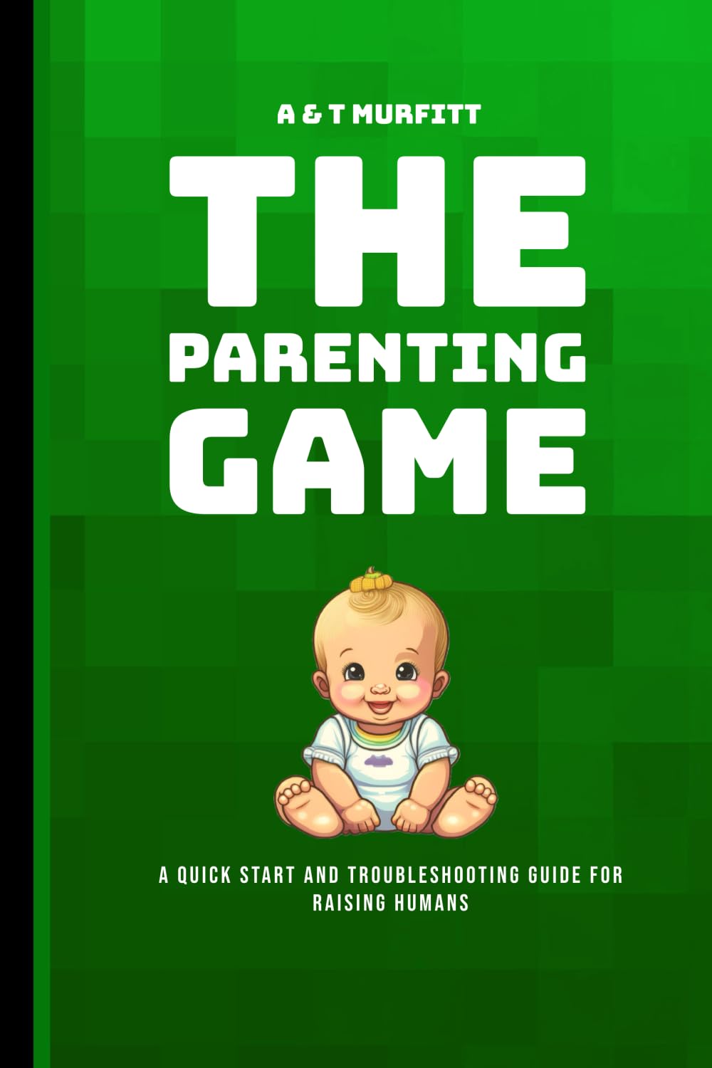 The Parenting Game: A Quick Start and Troubleshooting Guide for Raising Humans book