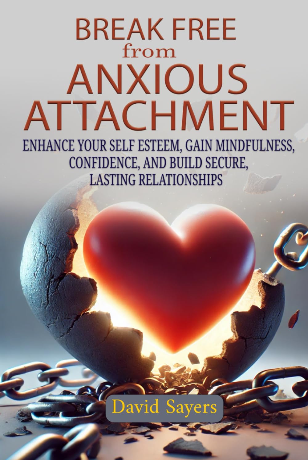 Break Free From Anxious Attachment: Enhance Your Self Esteem, Gain Mindfulness, Confidence, and Build Secure Lasting Relationships book