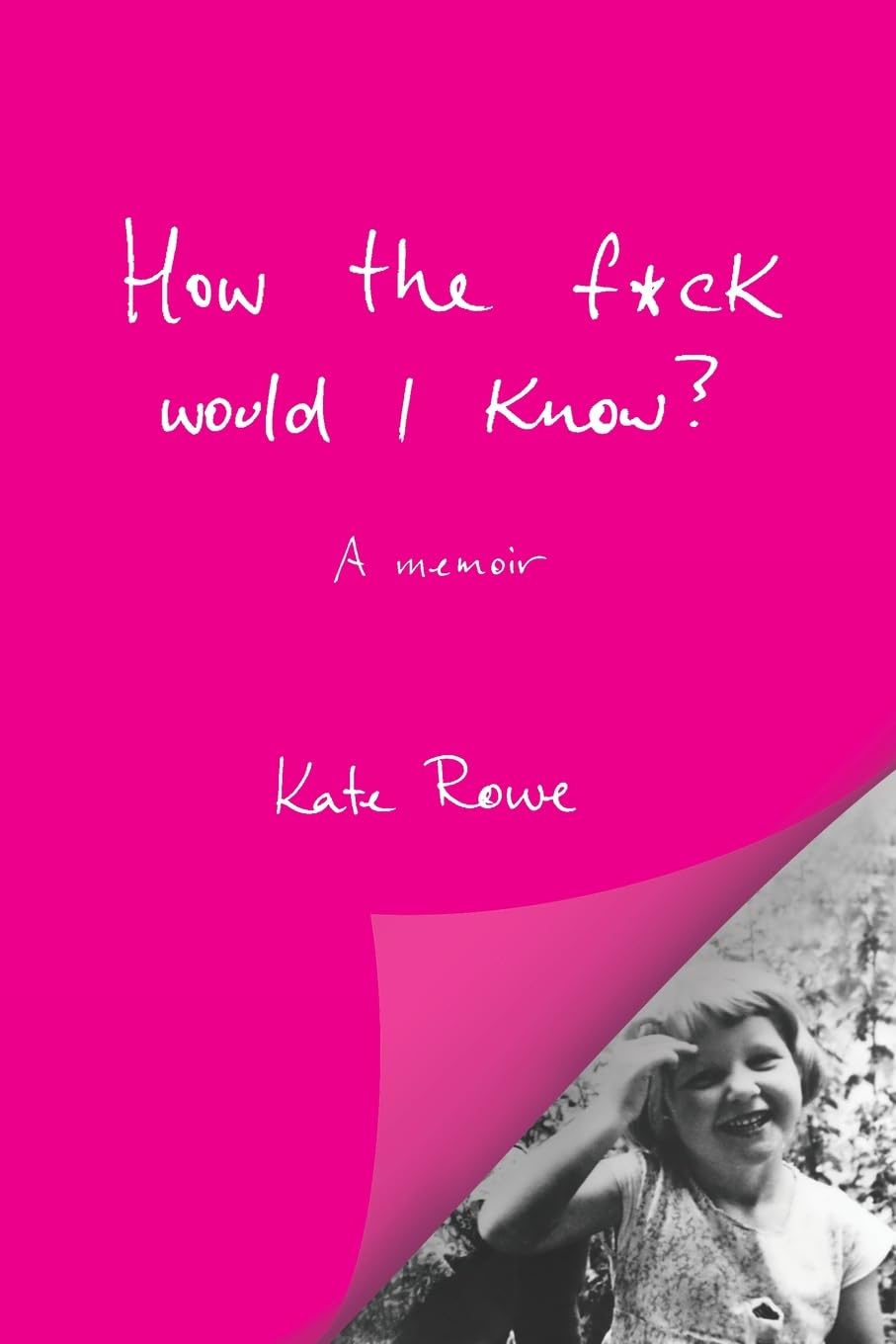 How the f*ck would I know? A memoir Memories