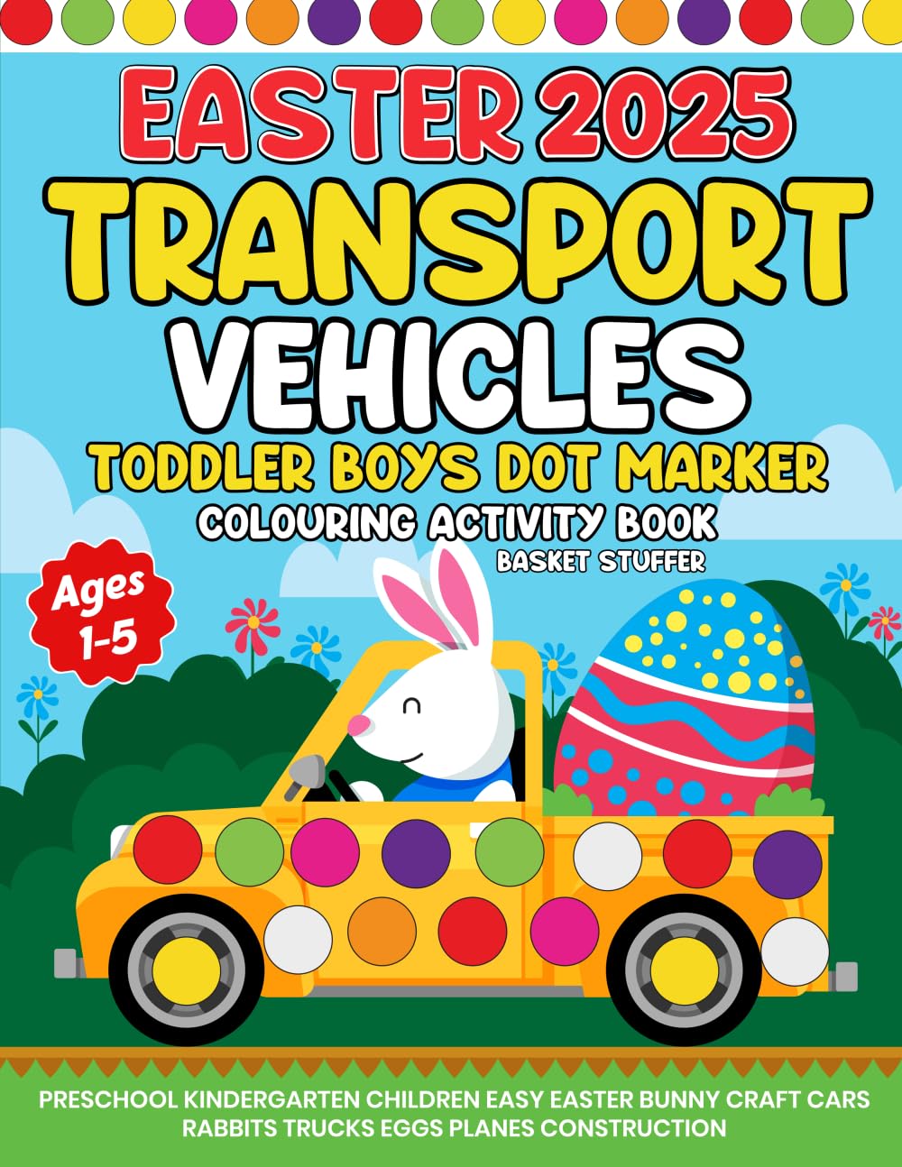 Easter 2025 Transport Vehicles Toddler Boys Dot Marker Colouring Activity Book Basket Stuffer Ages 1-5: Preschool Kindergarten Children Easy Easter ... Cars Rabbits Trucks Eggs Planes Construction book