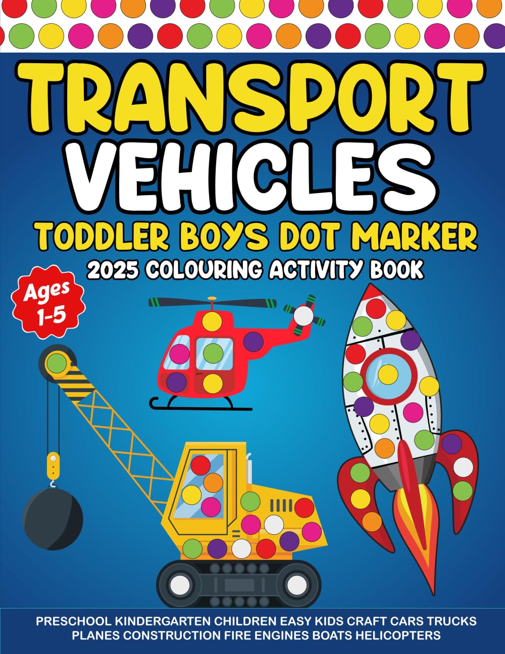 Transport Vehicles Toddler Boys Dot Marker Coloring Activity Book Ages 1-5: PRESCHOOL KINDERGARTEN CHILDREN EASY KIDS CRAFT CARS TRUCKS PLANES CONSTRUCTION FIRE ENGINES BOATS HELICOPTERS book