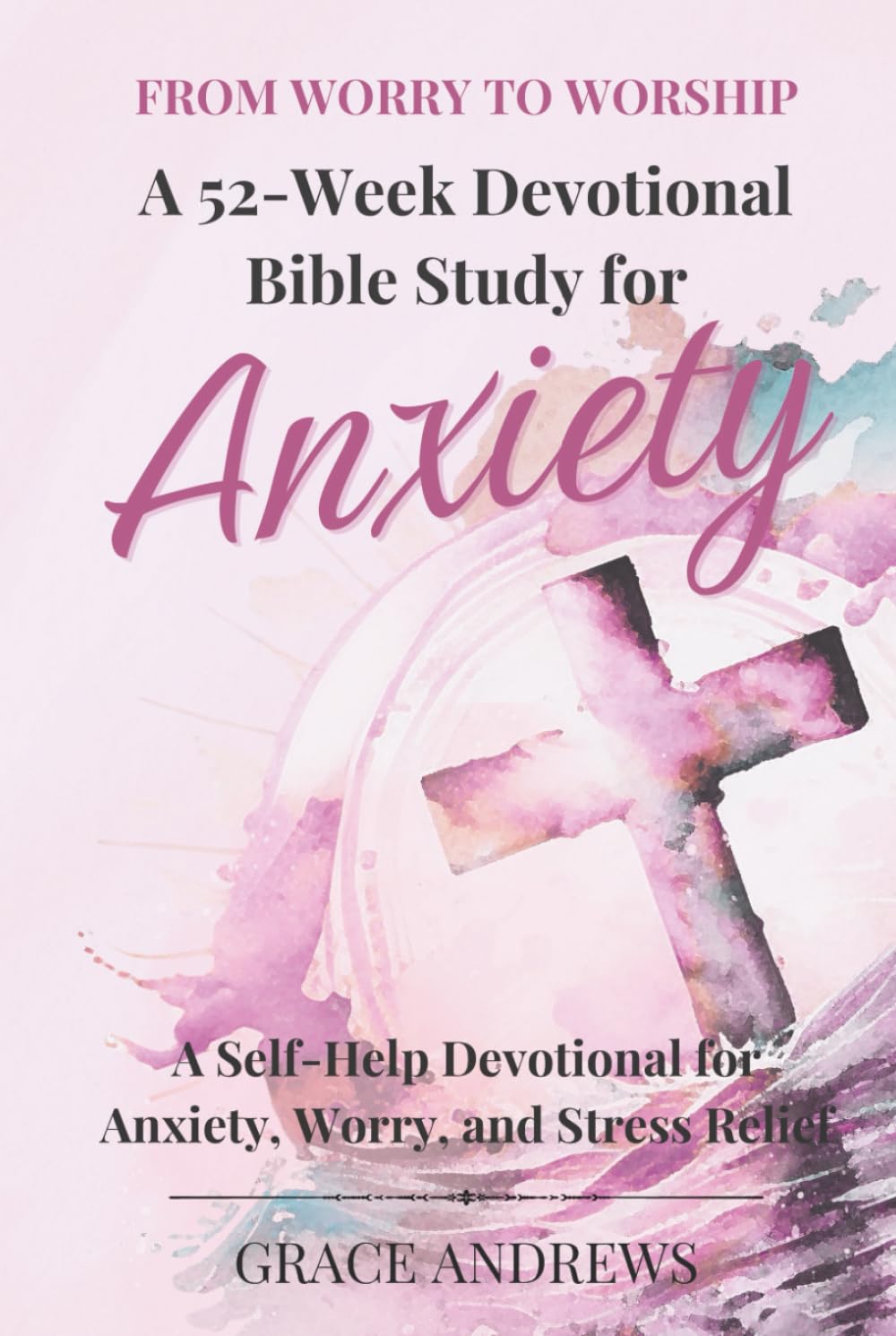 From Worry to Worship A 52-Week Devotional Bible Study for Anxiety: A Self-Help Devotional for Anxiety, Worry, and Stress Relief Religion & Esotericism