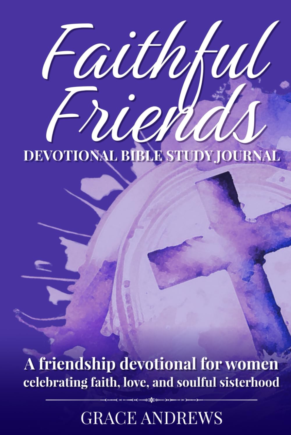 Faithful Friends Devotional Bible Study Journal: A friendship devotional for women celebrating faith, love, and soulful sisterhood book