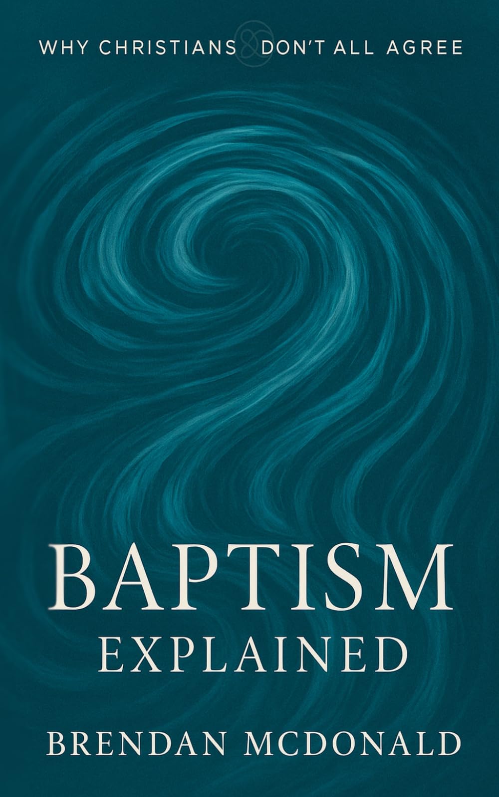 Baptism Explained: Why Christians Don't All Agree: A clear and soulful guide to one of the Church's most defining sacraments book