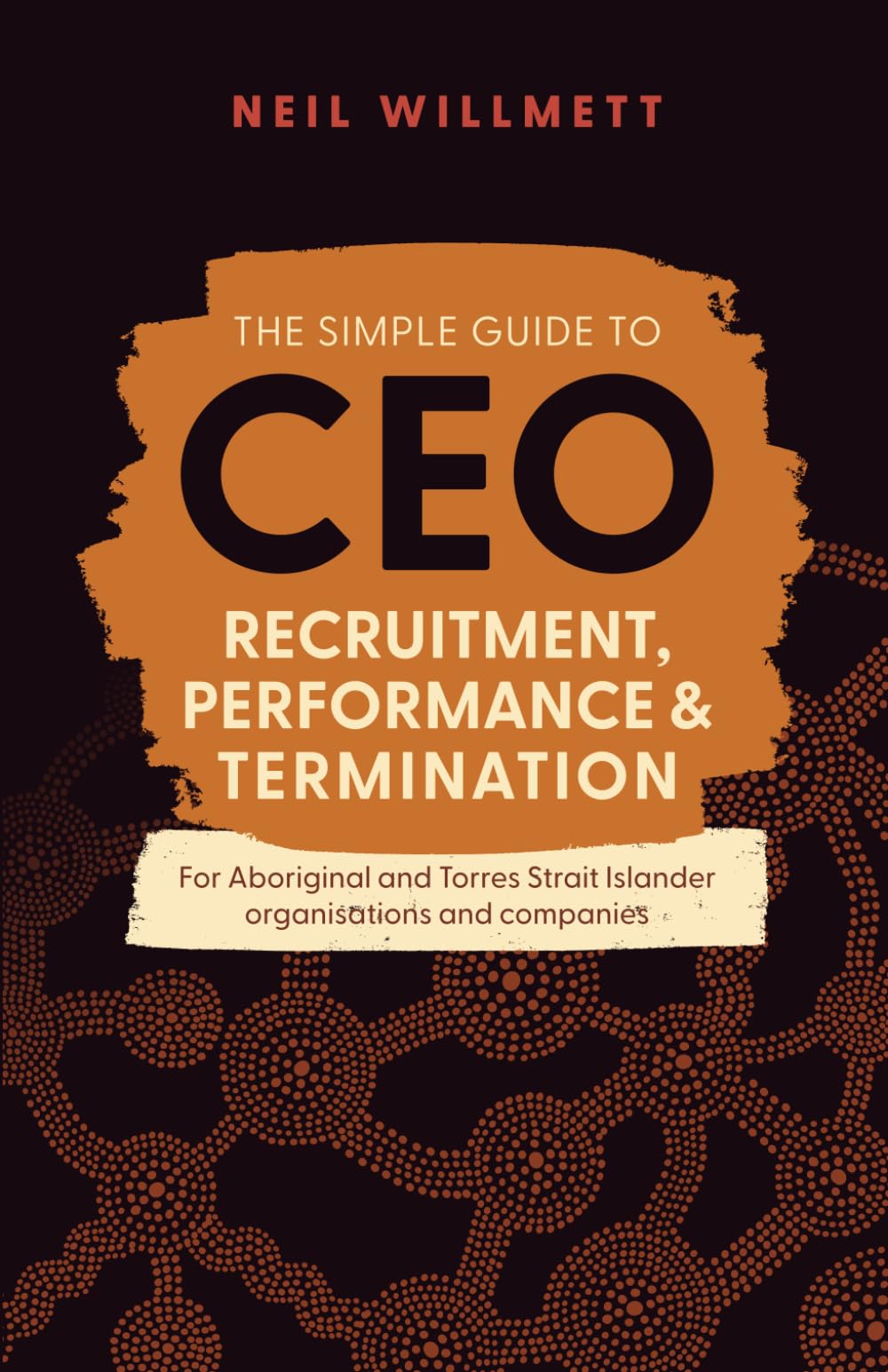 The Simple Guide to CEO Recruitment, Performance & Termination: For Aboriginal and Torres Strait Islander organisations and companies book