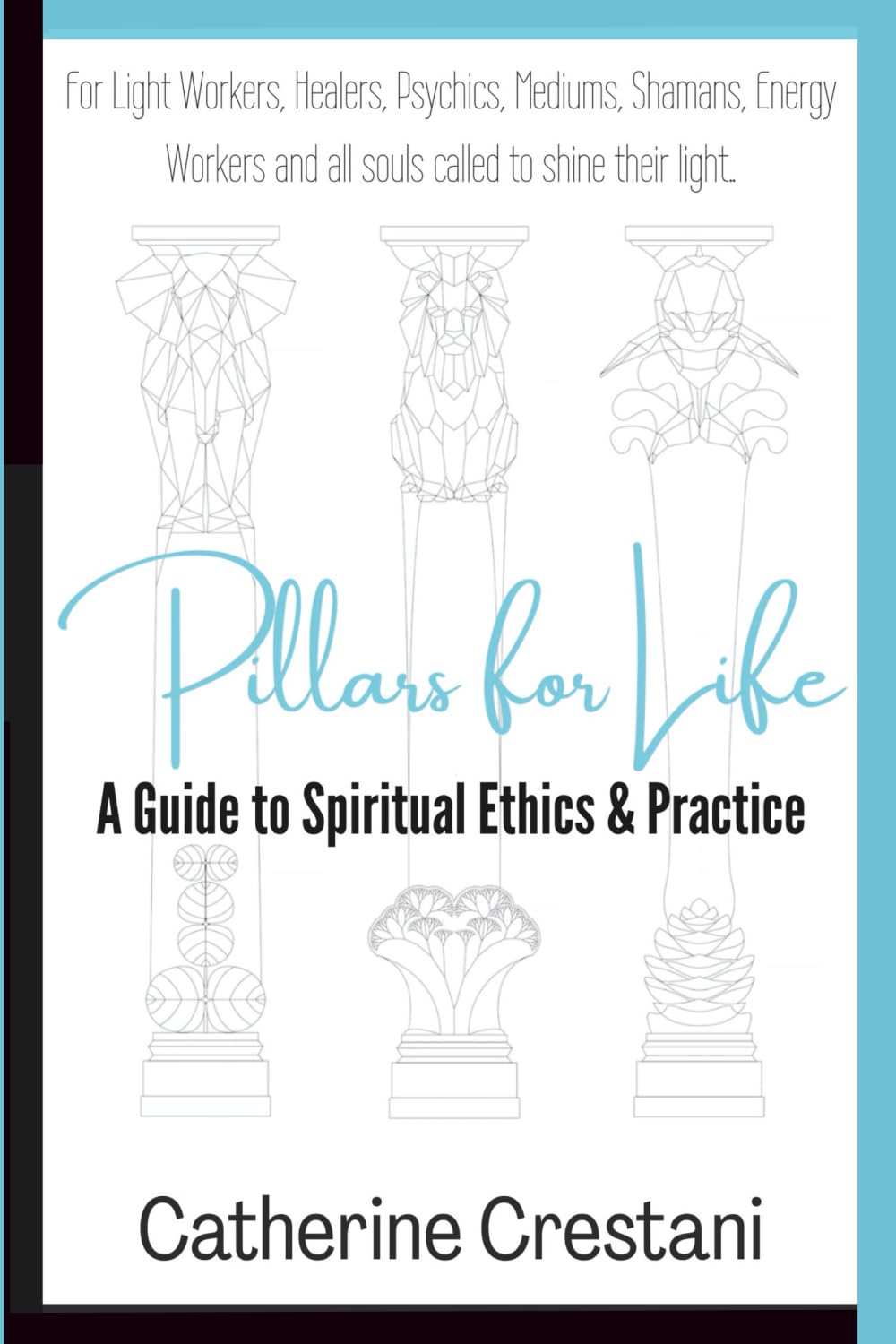 Pillars for Life: A Guide to Spiritual Ethics and Practice: for Light Workers, Healers, Psychics, Mediums, Shamans, Energy Workers, and All Souls Called to Shine Their Light book