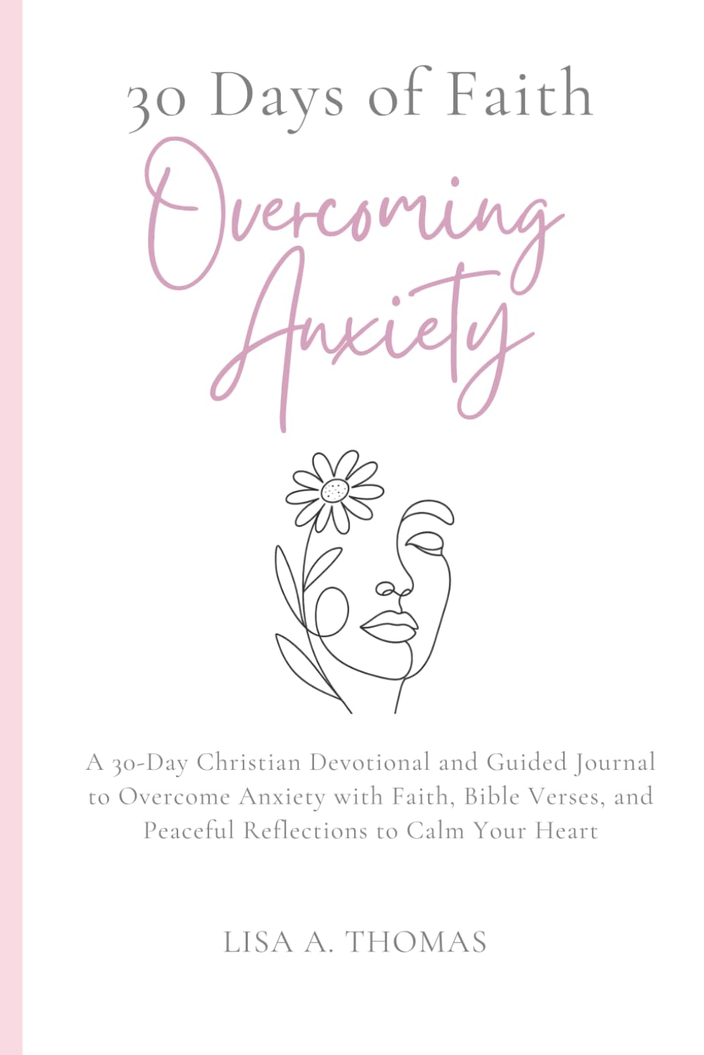 30 Days of Faith Overcoming Anxiety: A 30-Day Christian Devotional and Guided Journal to Overcome Anxiety with Faith, Bible Verses, and Peaceful Reflections to Calm Your Heart book