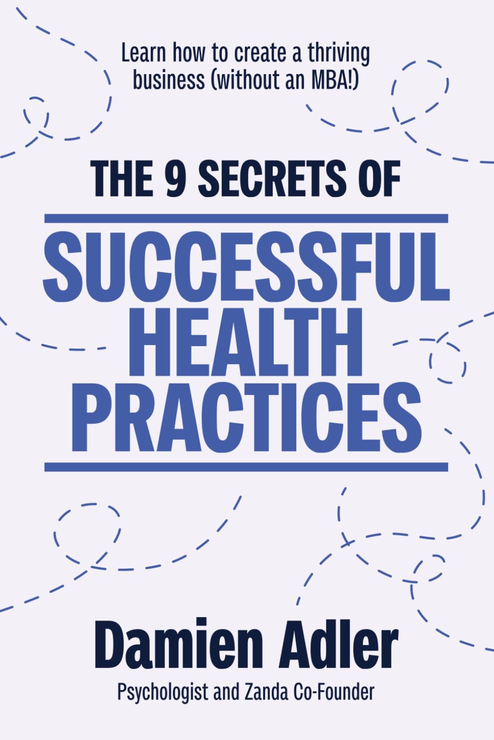 The 9 Secrets of Successful Health Practices: Learn How to Create a Thriving Business (without an MBA!) book