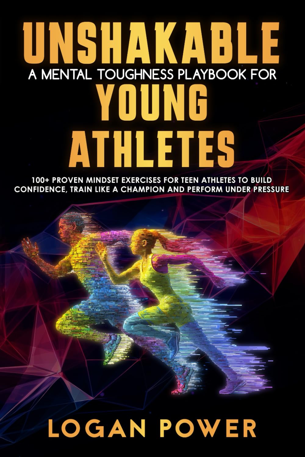 Unshakable: A Mental Toughness Playbook for Young Athletes: 100+ proven mindset exercises for teen athletes to build confidence, train like a champion and perform under pressure book