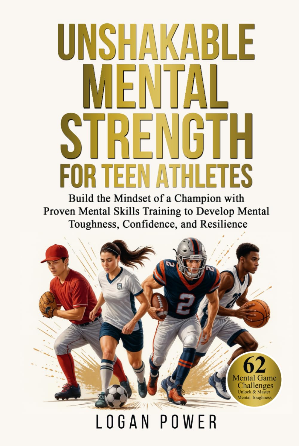 Unshakable Mental Strength for Teen Athletes: Build the Mindset of a Champion with Proven Mental Skills Training to Develop Mental Toughness, Confidence, and Resilience book
