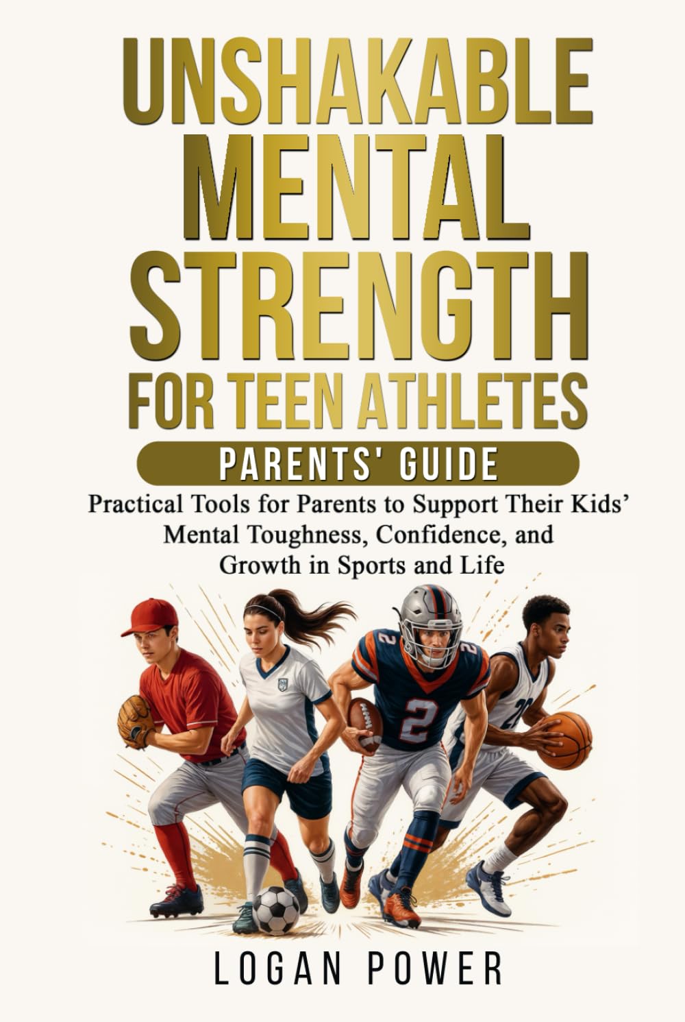 Unshakable Mental Strength For Teen Athletes—Parents' Guide: Practical Tools for Parents to Support Their Kids’ Mental Toughness, Confidence, and Growth in Sports and Life book