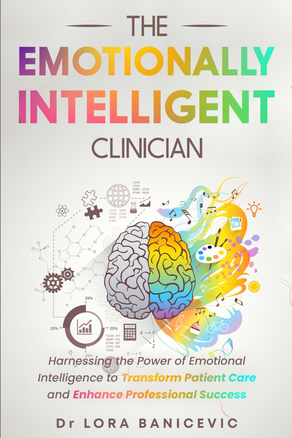 The Emotionally Intelligent Clinician: Harnessing the Power of Emotional Intelligence to Transform Patient Care and Enhance Professional Success book