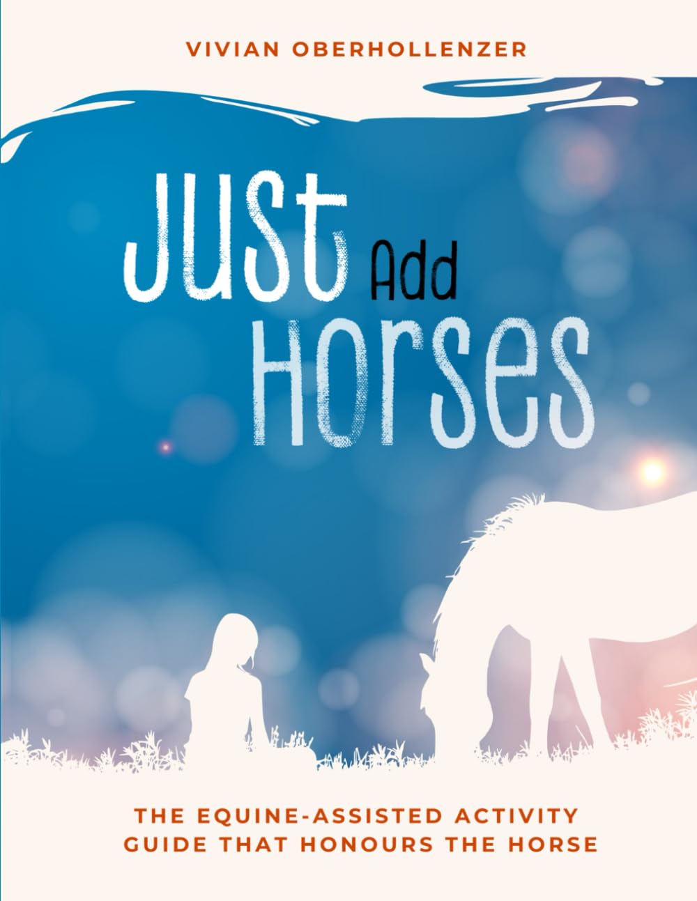 Just Add Horses: The Equine-Assisted Activity Guide that Honours the Horse Education & Training