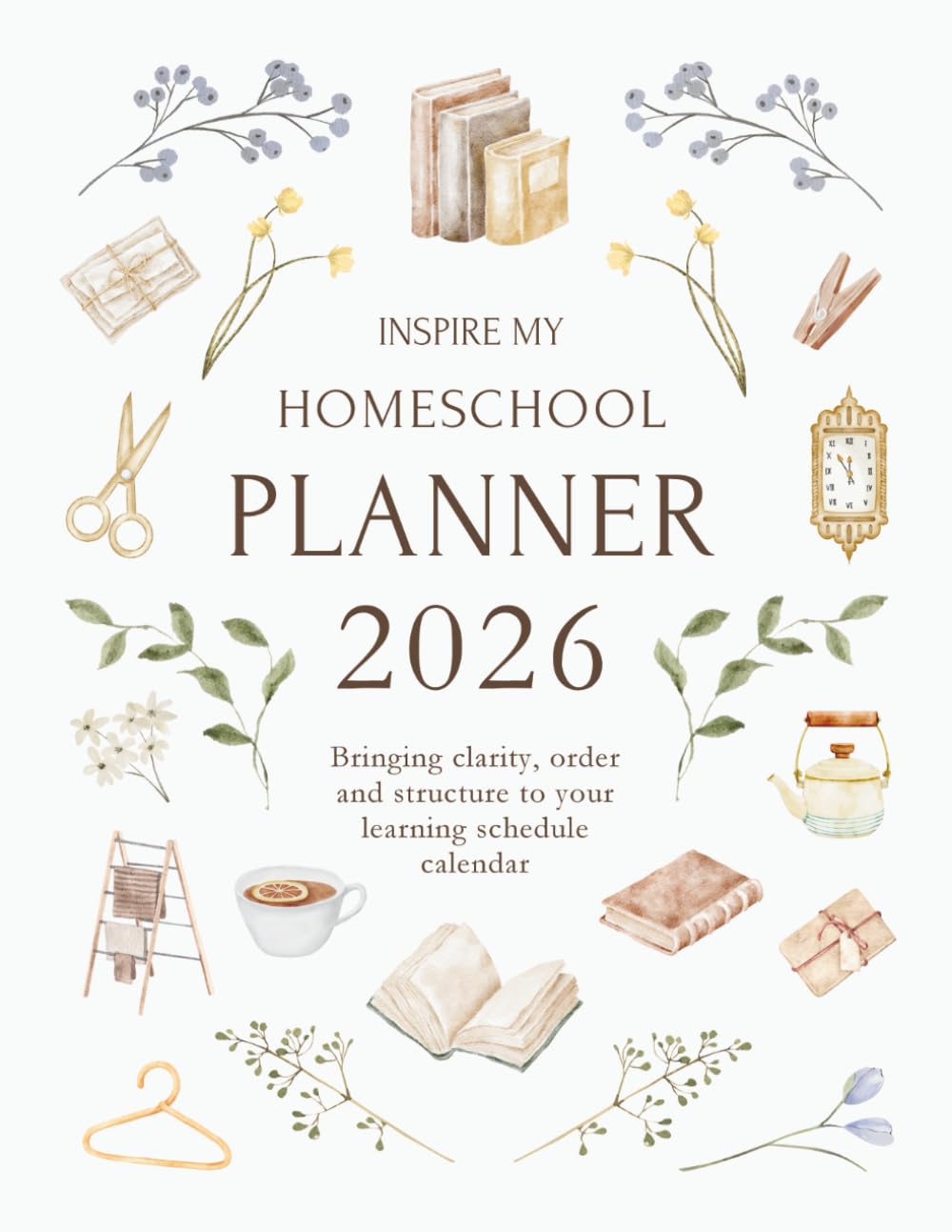 Inspire My Homeschool Planner 2026: Bringing clarity, order and structure to your learning schedule calendar book
