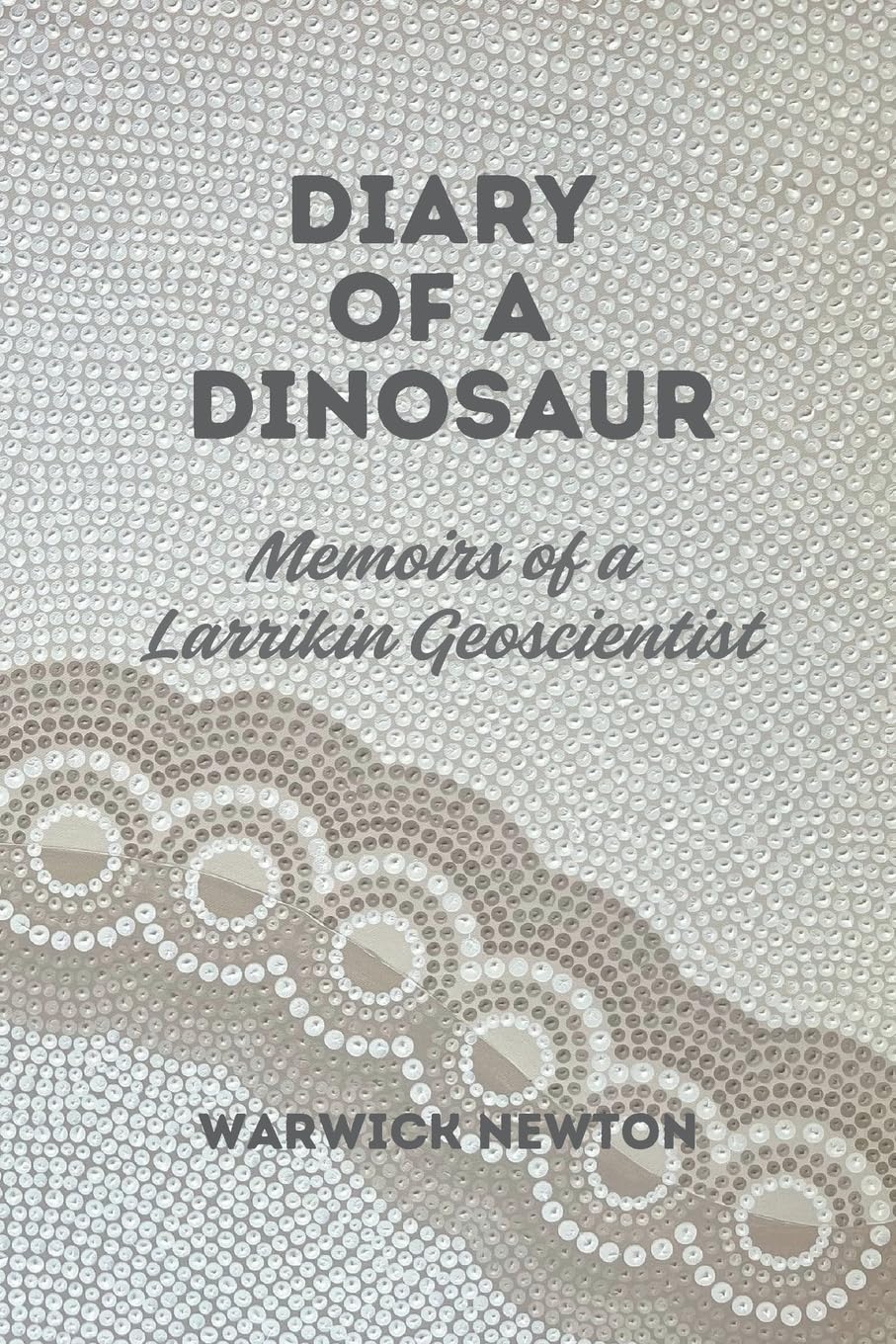Diary of a Dinosaur Memoirs of a Larrikin Geoscientist Memories