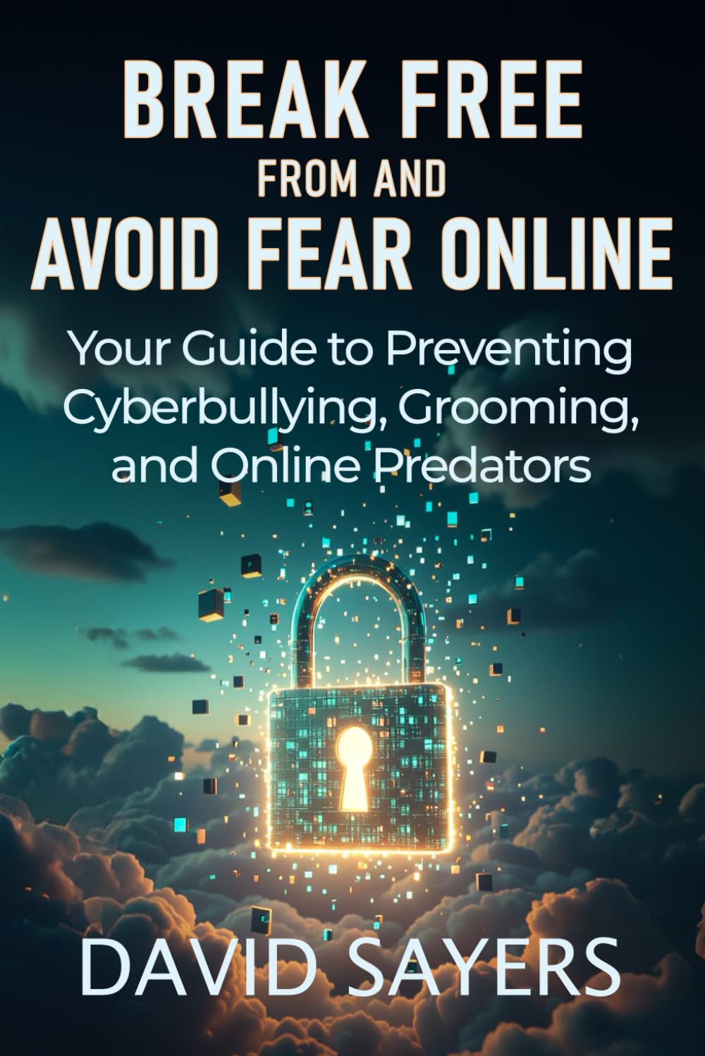 Break Free From and Avoid Fear Online: Parents’ and Teens’ Guide to Cyberbullying, Grooming, Sextortion, Catfishing, and Predators book