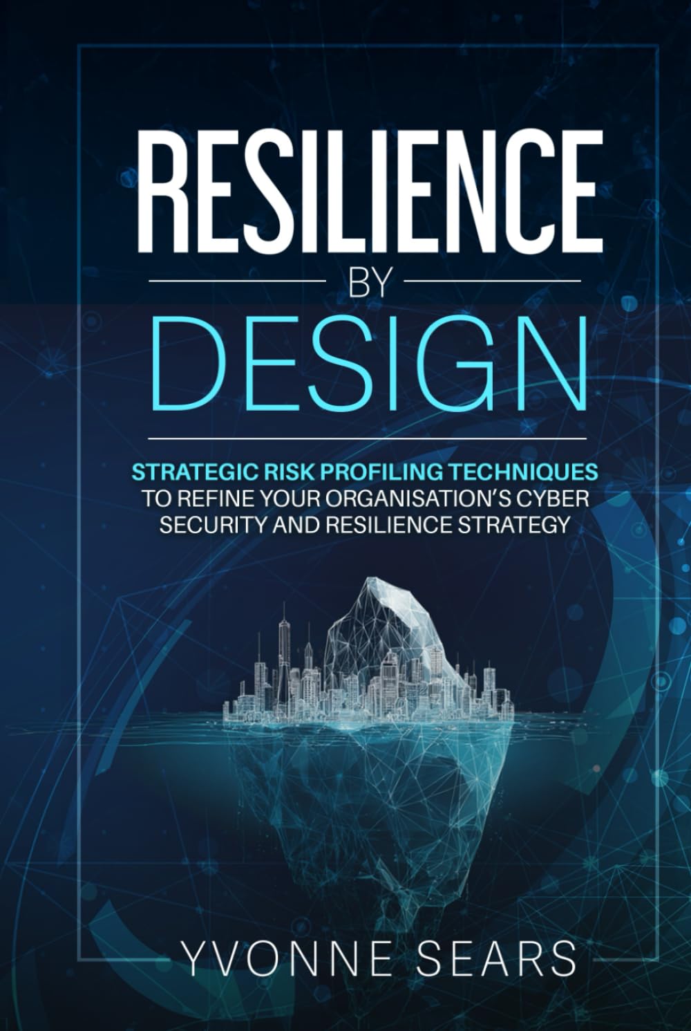 Resilience by design: STRATEGIC RISK-PROFILING TECHNIQUES TO REFINE YOUR ORGANISATION’S CYBERSECURITY AND RESILIENCE STRATEGY book