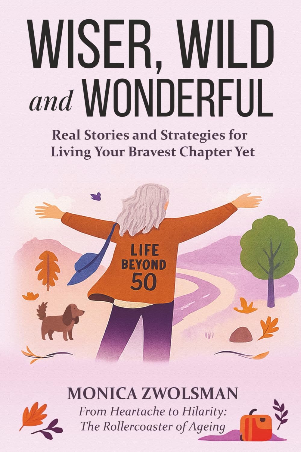 Wiser, Wild and Wonderful: Real Stories and Strategies for Living Your Bravest Chapter Yet ; From Heartache to Hilarity: The Rollercoaster of Ageing book