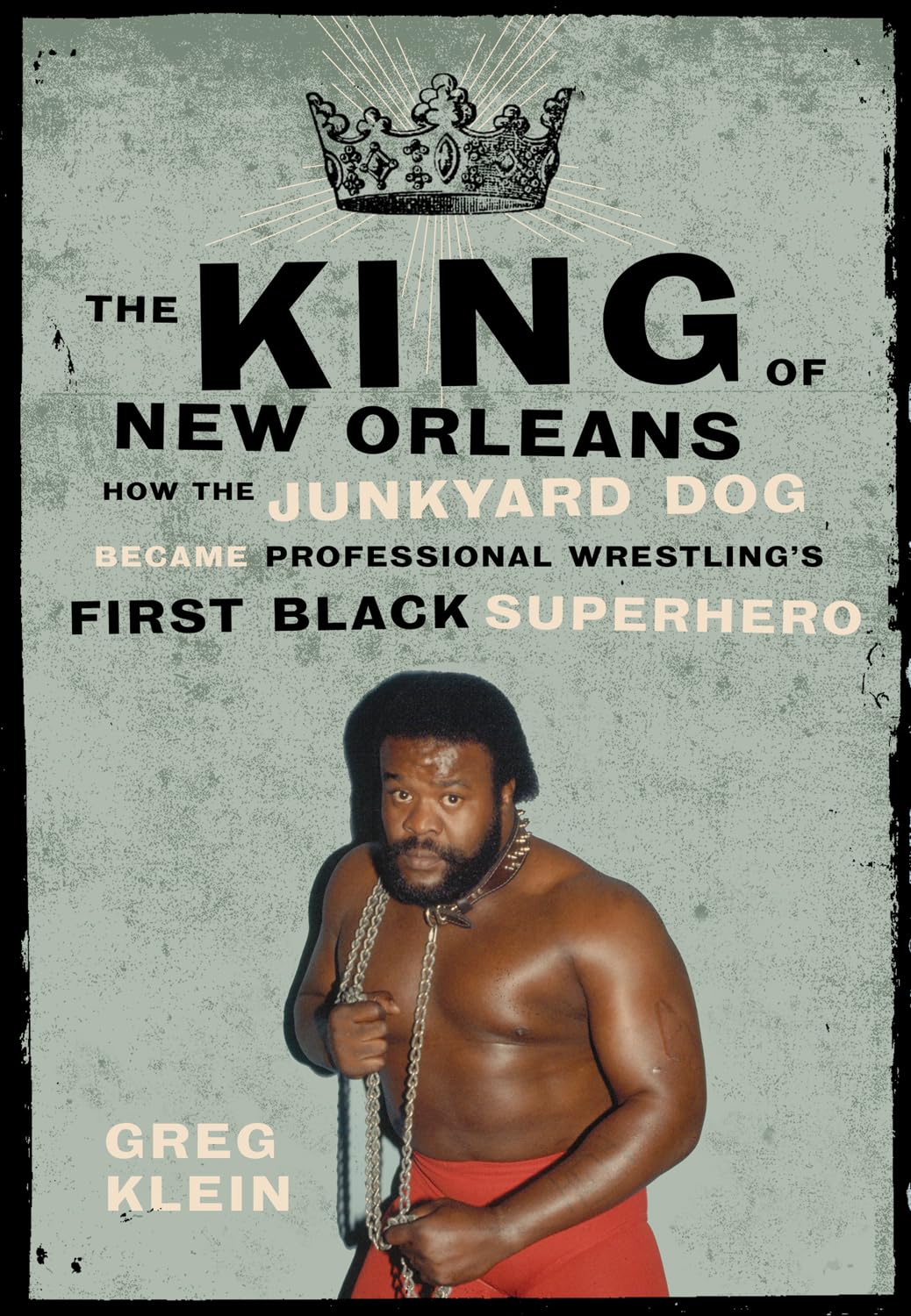 The King of New Orleans: How the Junkyard Dog Became Professional Wrestling's First Black Superhero: How the Junkyard Dog Became Professional Wrestling's First Black Superstar Sports Books