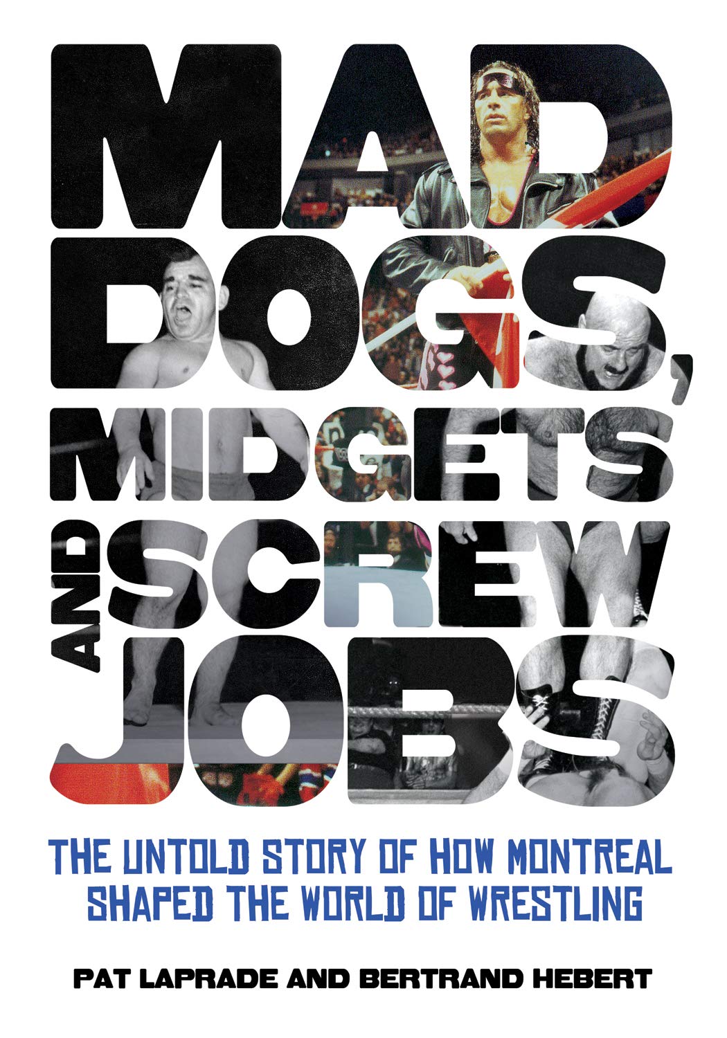 Mad Dogs, Midgets and Screw Jobs: The Untold Story of How Montreal Shaped the World of Wrestling book