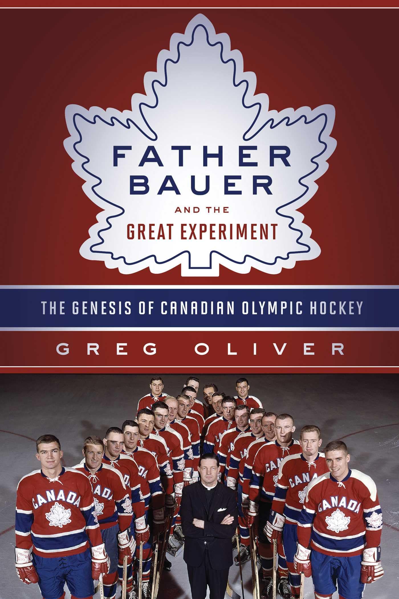 Father Bauer and the Great Experiment: The Genesis of Canadian Olympic Hockey Sports