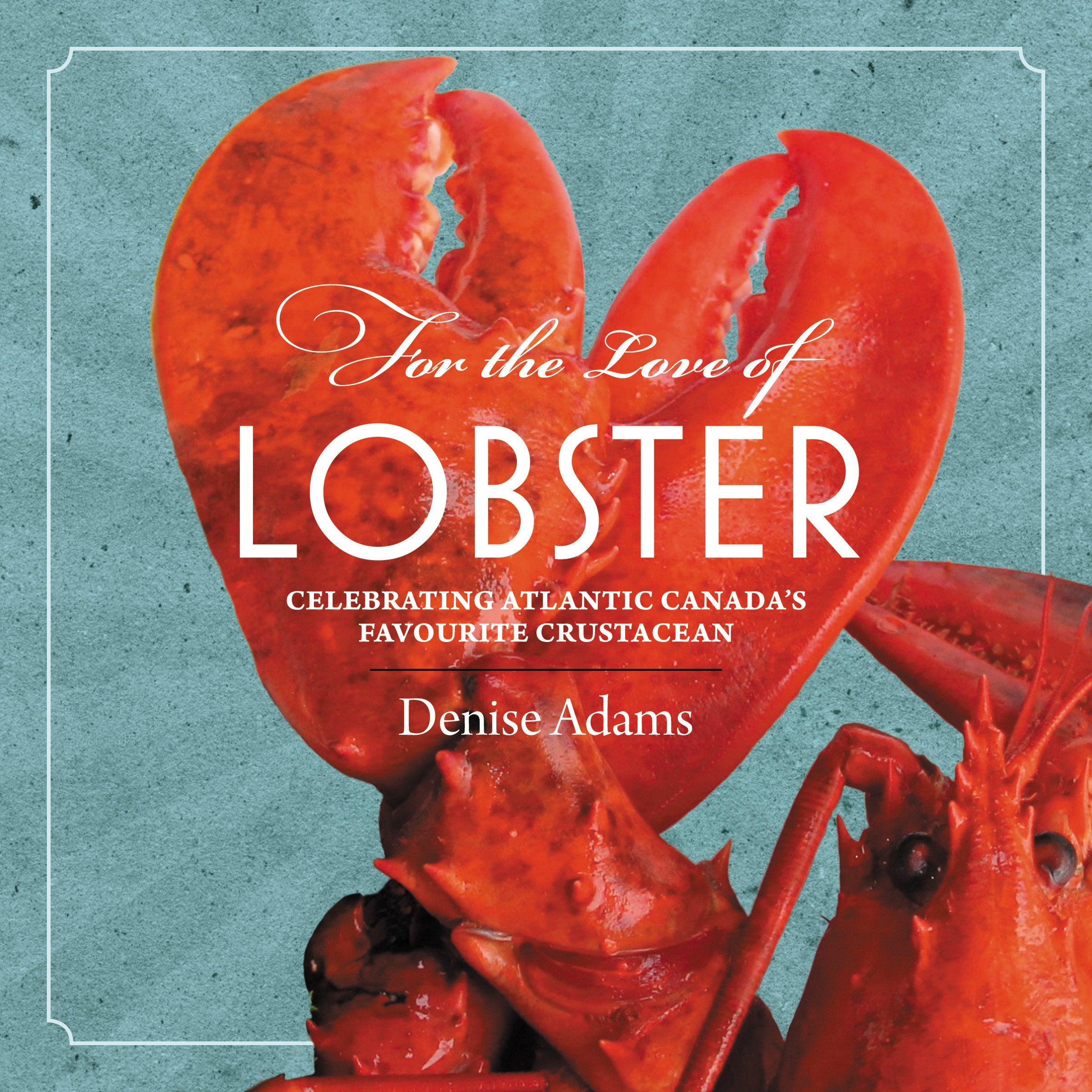 For the Love of Lobster: Celebrating Atlantic Canada's Favourite Crustacean book