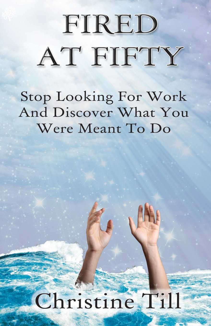 Fired at Fifty: Stop Looking for Work and Discover What You Were Meant to Do book
