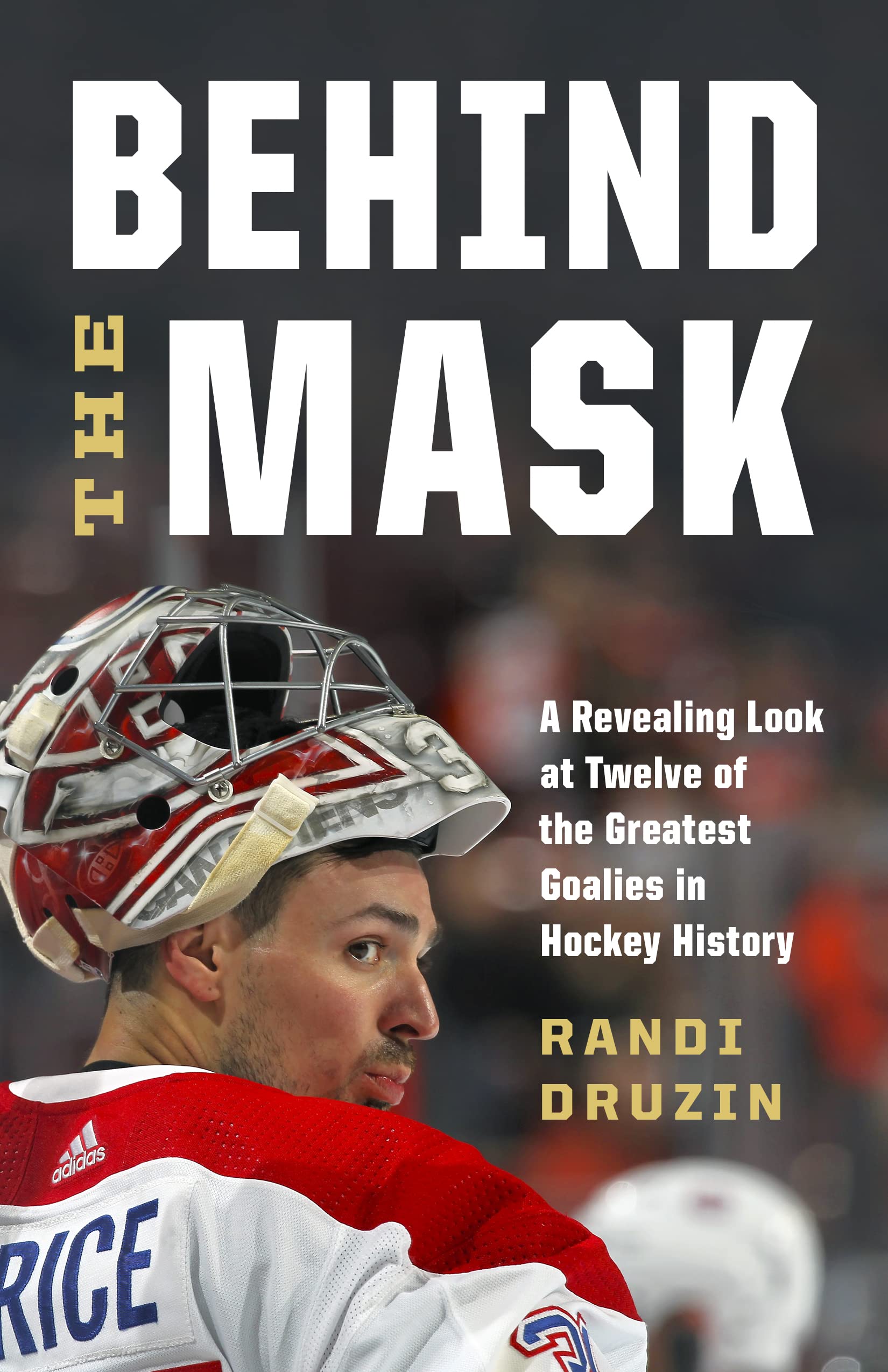 Behind the Mask: A Revealing Look at Twelve of the Greatest Goalies in Hockey History Sports Books
